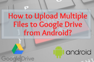 Read More About The Article How To Upload Multiple Files To Google Drive From Android?